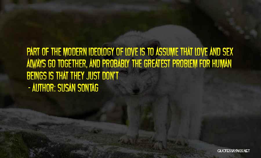 Susan Sontag Quotes: Part Of The Modern Ideology Of Love Is To Assume That Love And Sex Always Go Together, And Probably The