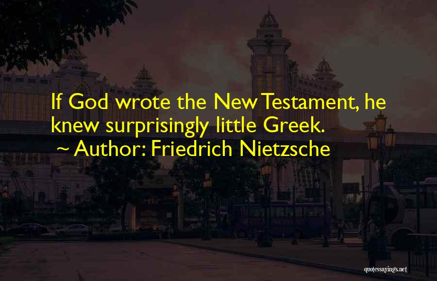 Friedrich Nietzsche Quotes: If God Wrote The New Testament, He Knew Surprisingly Little Greek.