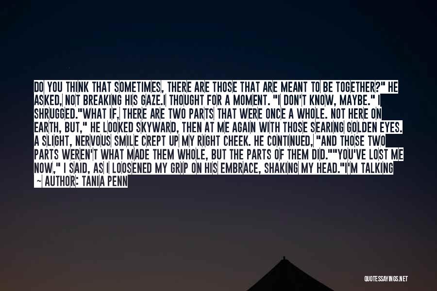 Tania Penn Quotes: Do You Think That Sometimes, There Are Those That Are Meant To Be Together? He Asked, Not Breaking His Gaze.i