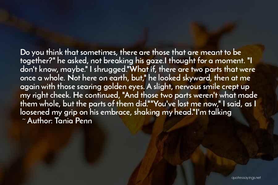 Tania Penn Quotes: Do You Think That Sometimes, There Are Those That Are Meant To Be Together? He Asked, Not Breaking His Gaze.i