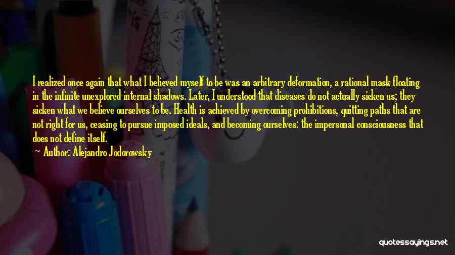 Alejandro Jodorowsky Quotes: I Realized Once Again That What I Believed Myself To Be Was An Arbitrary Deformation, A Rational Mask Floating In