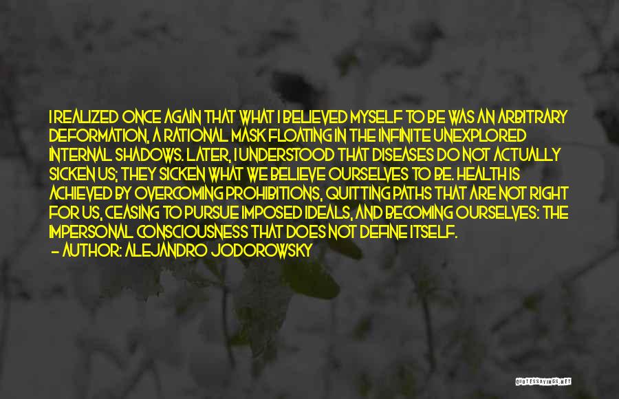 Alejandro Jodorowsky Quotes: I Realized Once Again That What I Believed Myself To Be Was An Arbitrary Deformation, A Rational Mask Floating In