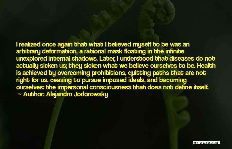 Alejandro Jodorowsky Quotes: I Realized Once Again That What I Believed Myself To Be Was An Arbitrary Deformation, A Rational Mask Floating In