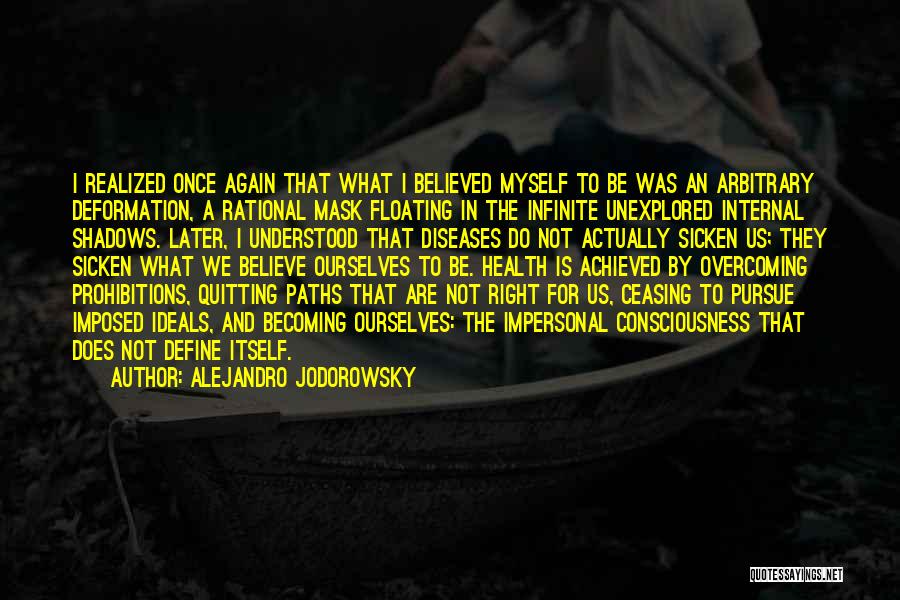 Alejandro Jodorowsky Quotes: I Realized Once Again That What I Believed Myself To Be Was An Arbitrary Deformation, A Rational Mask Floating In