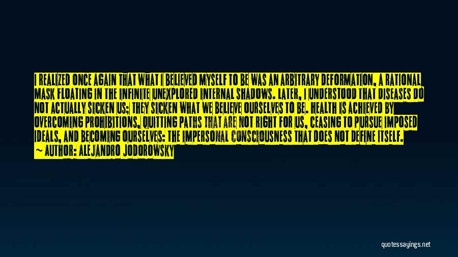 Alejandro Jodorowsky Quotes: I Realized Once Again That What I Believed Myself To Be Was An Arbitrary Deformation, A Rational Mask Floating In