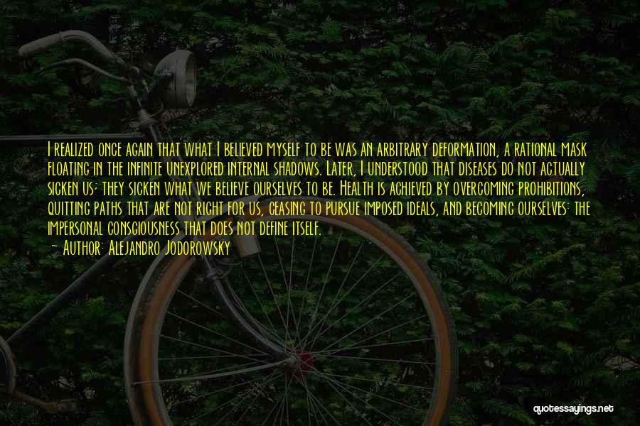 Alejandro Jodorowsky Quotes: I Realized Once Again That What I Believed Myself To Be Was An Arbitrary Deformation, A Rational Mask Floating In