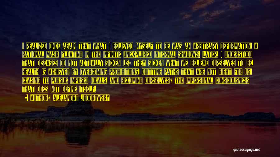 Alejandro Jodorowsky Quotes: I Realized Once Again That What I Believed Myself To Be Was An Arbitrary Deformation, A Rational Mask Floating In