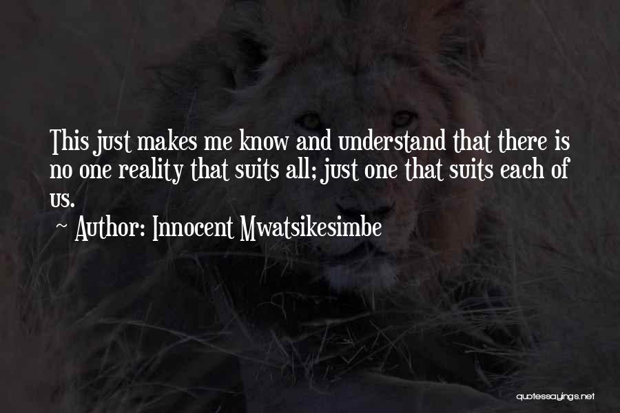 Innocent Mwatsikesimbe Quotes: This Just Makes Me Know And Understand That There Is No One Reality That Suits All; Just One That Suits