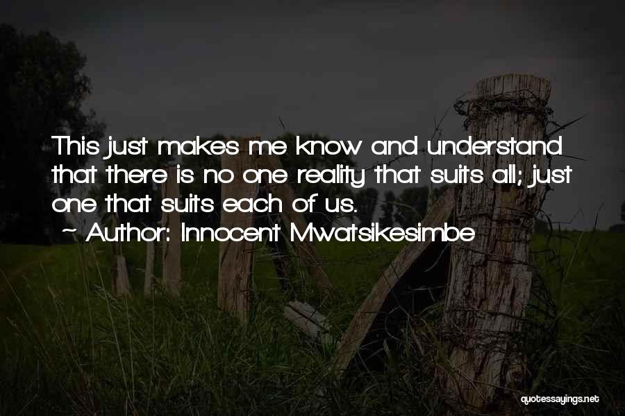 Innocent Mwatsikesimbe Quotes: This Just Makes Me Know And Understand That There Is No One Reality That Suits All; Just One That Suits