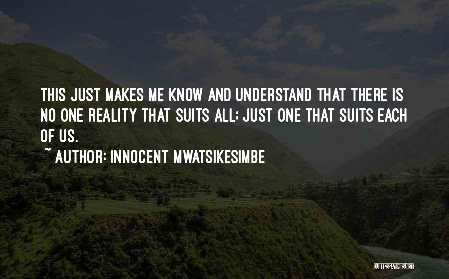 Innocent Mwatsikesimbe Quotes: This Just Makes Me Know And Understand That There Is No One Reality That Suits All; Just One That Suits