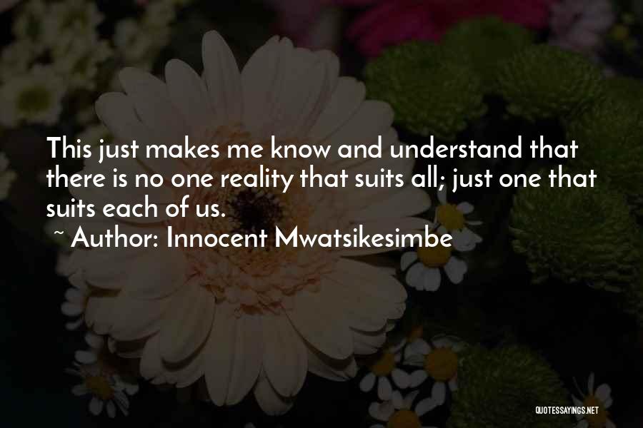 Innocent Mwatsikesimbe Quotes: This Just Makes Me Know And Understand That There Is No One Reality That Suits All; Just One That Suits