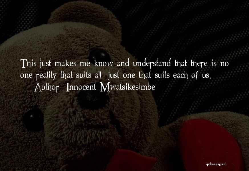 Innocent Mwatsikesimbe Quotes: This Just Makes Me Know And Understand That There Is No One Reality That Suits All; Just One That Suits