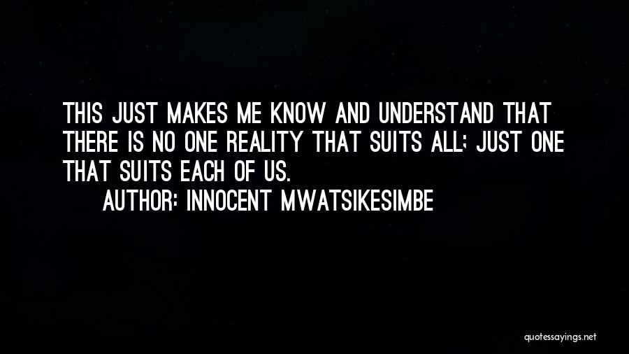 Innocent Mwatsikesimbe Quotes: This Just Makes Me Know And Understand That There Is No One Reality That Suits All; Just One That Suits