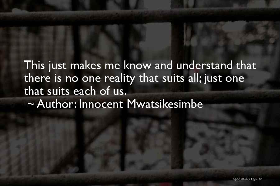 Innocent Mwatsikesimbe Quotes: This Just Makes Me Know And Understand That There Is No One Reality That Suits All; Just One That Suits