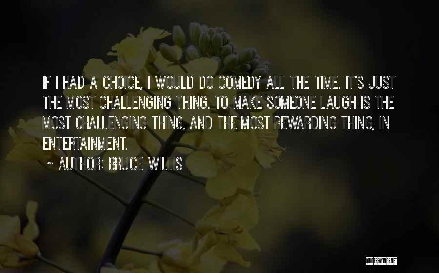 Bruce Willis Quotes: If I Had A Choice, I Would Do Comedy All The Time. It's Just The Most Challenging Thing. To Make