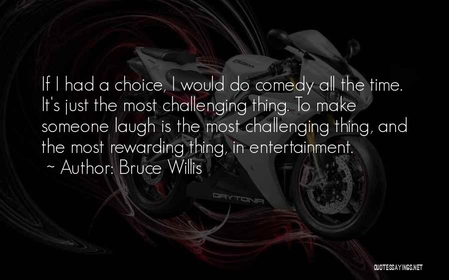 Bruce Willis Quotes: If I Had A Choice, I Would Do Comedy All The Time. It's Just The Most Challenging Thing. To Make