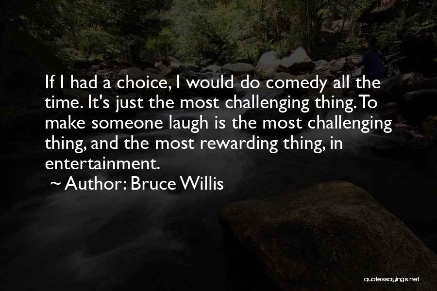 Bruce Willis Quotes: If I Had A Choice, I Would Do Comedy All The Time. It's Just The Most Challenging Thing. To Make