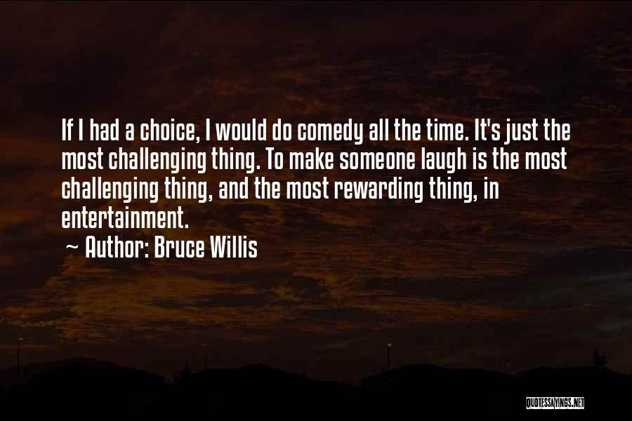 Bruce Willis Quotes: If I Had A Choice, I Would Do Comedy All The Time. It's Just The Most Challenging Thing. To Make