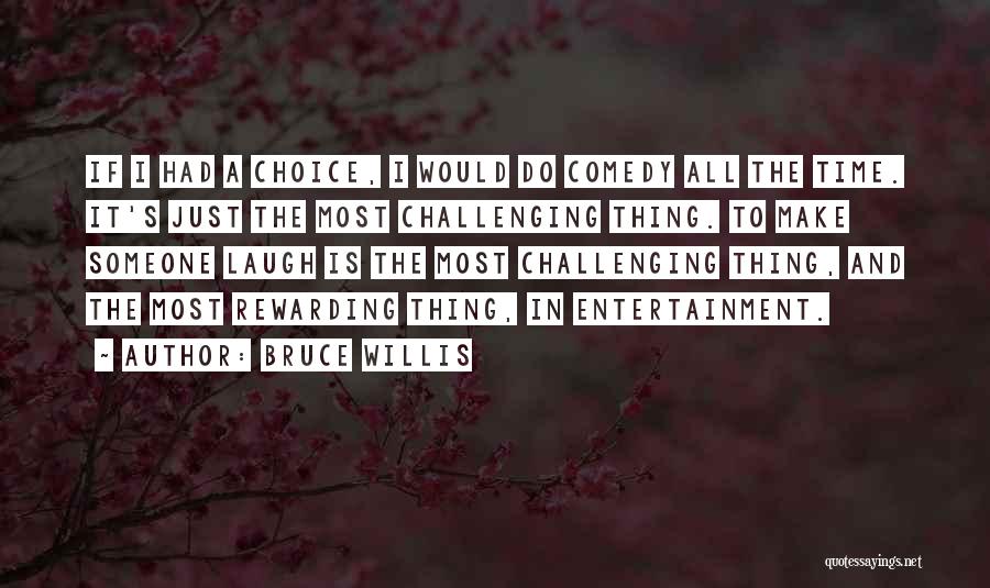 Bruce Willis Quotes: If I Had A Choice, I Would Do Comedy All The Time. It's Just The Most Challenging Thing. To Make