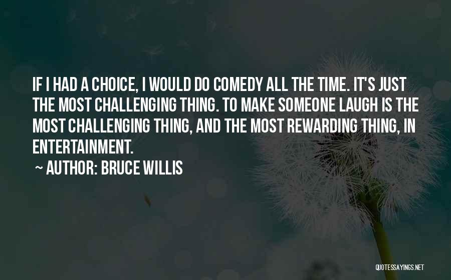 Bruce Willis Quotes: If I Had A Choice, I Would Do Comedy All The Time. It's Just The Most Challenging Thing. To Make