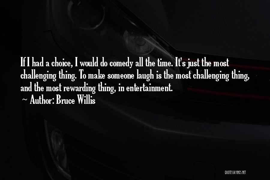 Bruce Willis Quotes: If I Had A Choice, I Would Do Comedy All The Time. It's Just The Most Challenging Thing. To Make