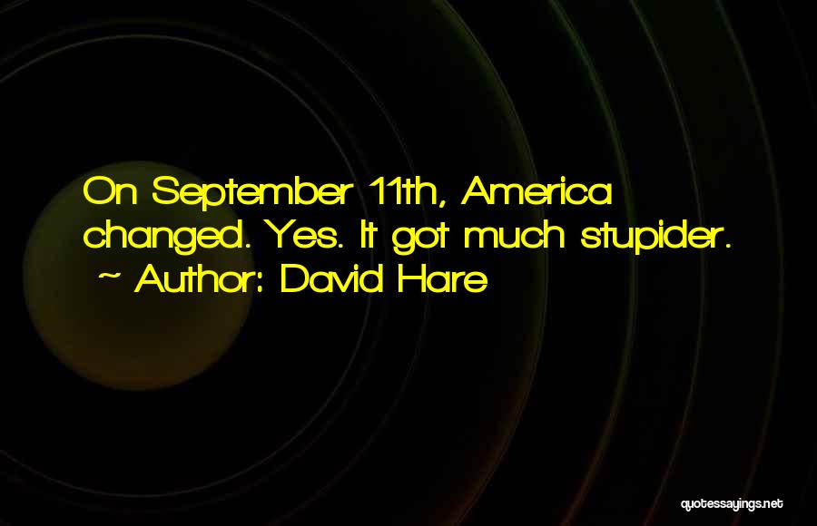 David Hare Quotes: On September 11th, America Changed. Yes. It Got Much Stupider.