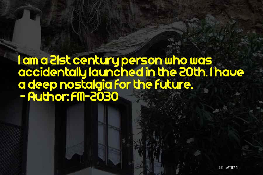 FM-2030 Quotes: I Am A 21st Century Person Who Was Accidentally Launched In The 20th. I Have A Deep Nostalgia For The