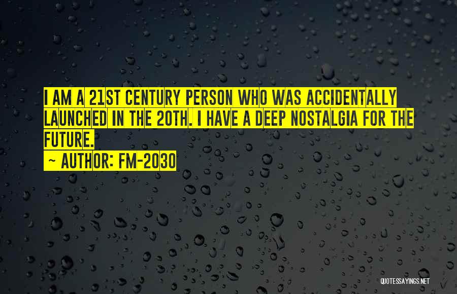 FM-2030 Quotes: I Am A 21st Century Person Who Was Accidentally Launched In The 20th. I Have A Deep Nostalgia For The