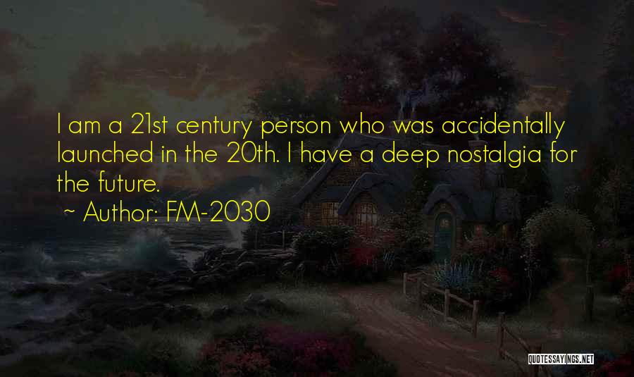 FM-2030 Quotes: I Am A 21st Century Person Who Was Accidentally Launched In The 20th. I Have A Deep Nostalgia For The