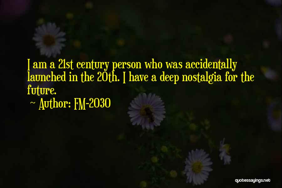 FM-2030 Quotes: I Am A 21st Century Person Who Was Accidentally Launched In The 20th. I Have A Deep Nostalgia For The