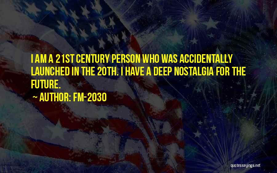 FM-2030 Quotes: I Am A 21st Century Person Who Was Accidentally Launched In The 20th. I Have A Deep Nostalgia For The