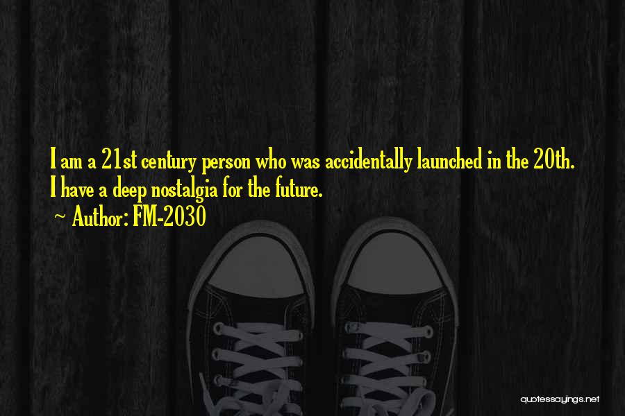 FM-2030 Quotes: I Am A 21st Century Person Who Was Accidentally Launched In The 20th. I Have A Deep Nostalgia For The