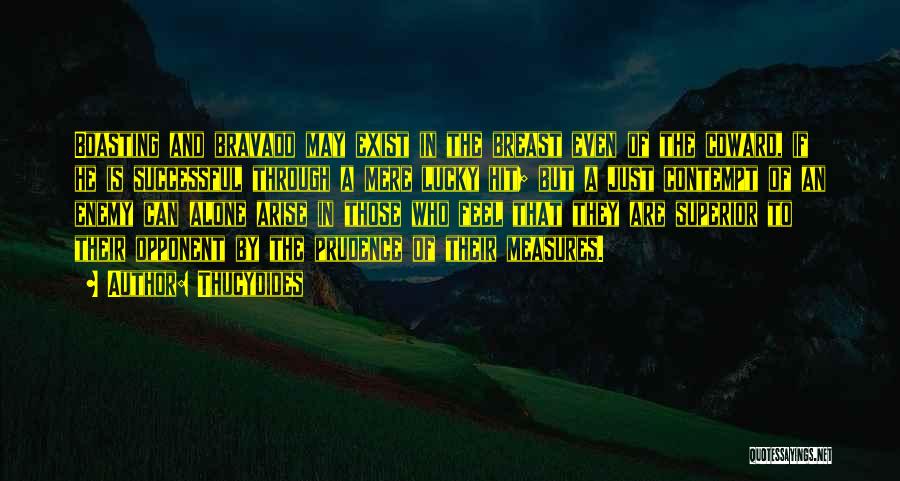 Thucydides Quotes: Boasting And Bravado May Exist In The Breast Even Of The Coward, If He Is Successful Through A Mere Lucky