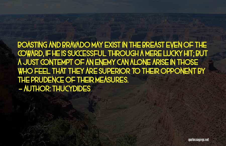 Thucydides Quotes: Boasting And Bravado May Exist In The Breast Even Of The Coward, If He Is Successful Through A Mere Lucky