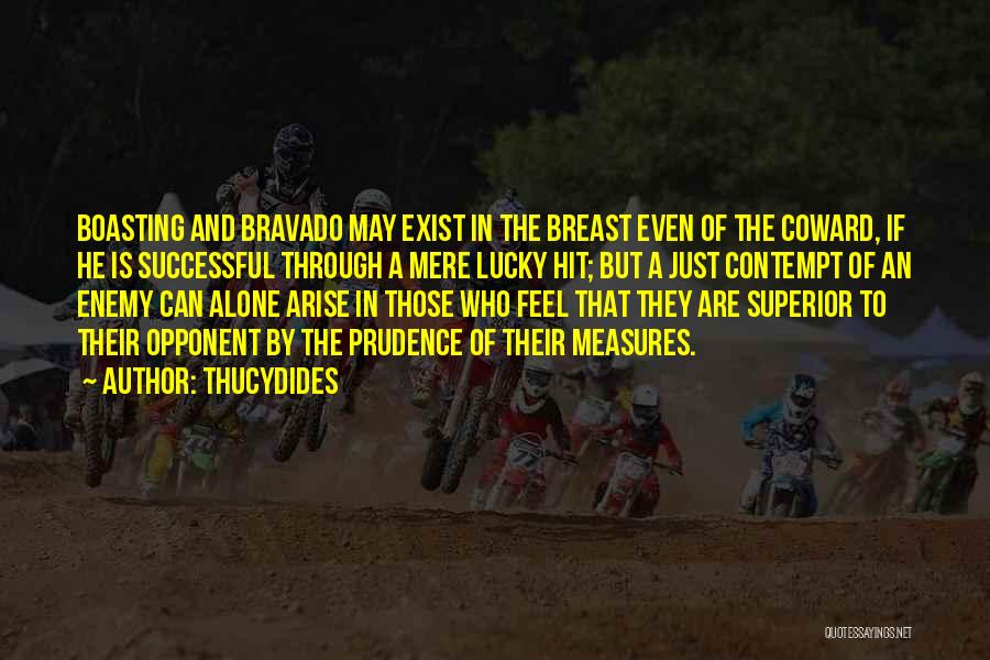 Thucydides Quotes: Boasting And Bravado May Exist In The Breast Even Of The Coward, If He Is Successful Through A Mere Lucky