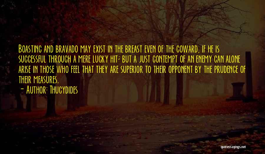 Thucydides Quotes: Boasting And Bravado May Exist In The Breast Even Of The Coward, If He Is Successful Through A Mere Lucky