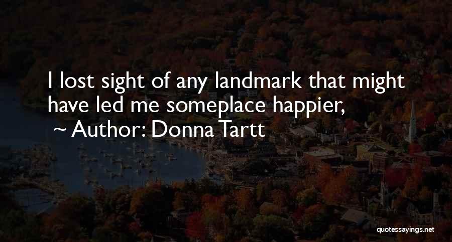 Donna Tartt Quotes: I Lost Sight Of Any Landmark That Might Have Led Me Someplace Happier,