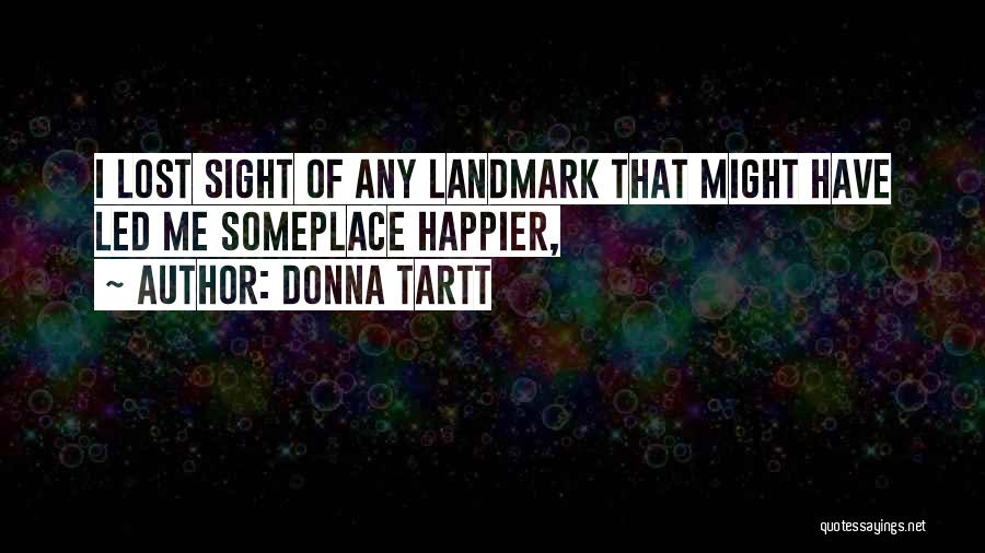 Donna Tartt Quotes: I Lost Sight Of Any Landmark That Might Have Led Me Someplace Happier,