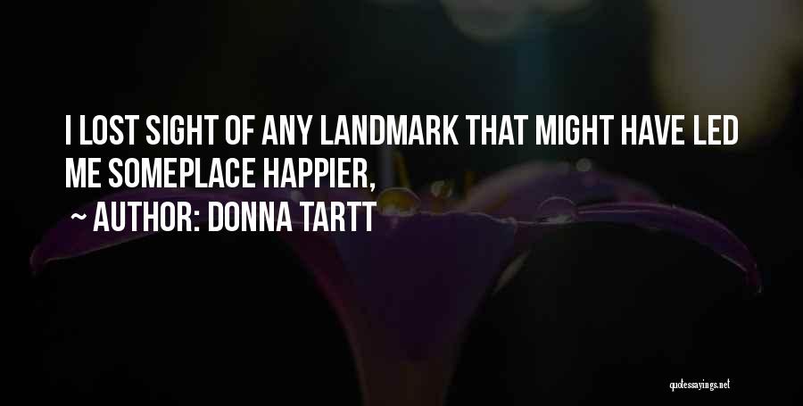 Donna Tartt Quotes: I Lost Sight Of Any Landmark That Might Have Led Me Someplace Happier,