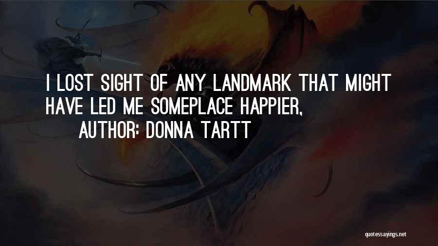 Donna Tartt Quotes: I Lost Sight Of Any Landmark That Might Have Led Me Someplace Happier,