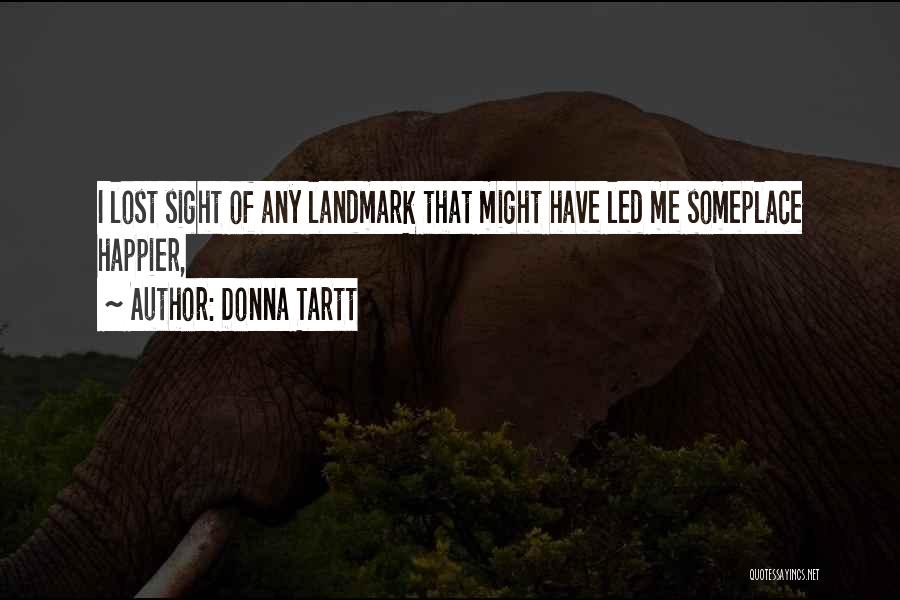 Donna Tartt Quotes: I Lost Sight Of Any Landmark That Might Have Led Me Someplace Happier,