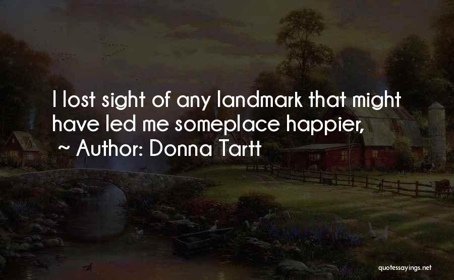 Donna Tartt Quotes: I Lost Sight Of Any Landmark That Might Have Led Me Someplace Happier,