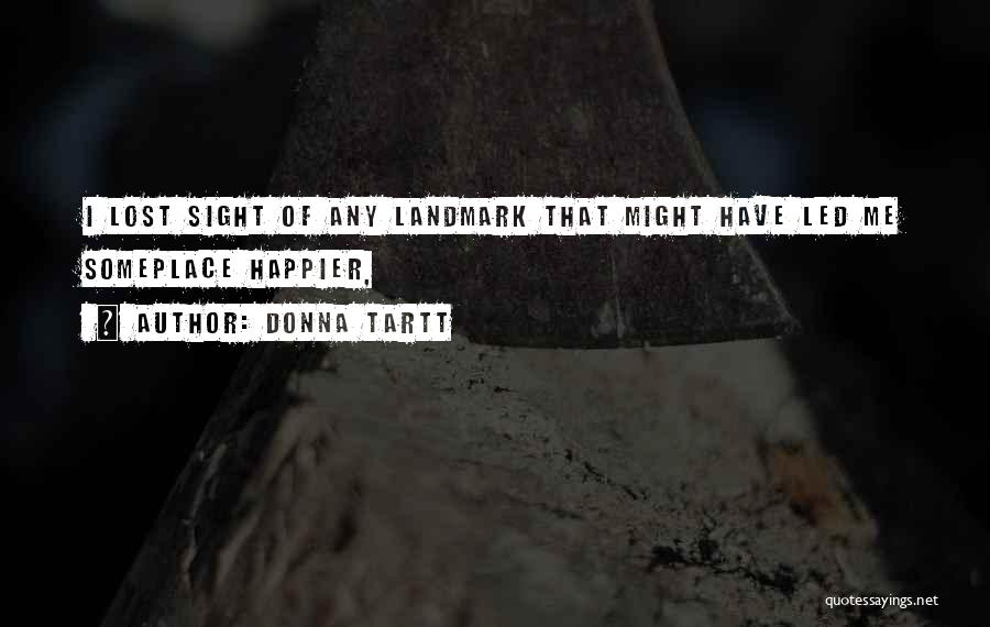 Donna Tartt Quotes: I Lost Sight Of Any Landmark That Might Have Led Me Someplace Happier,