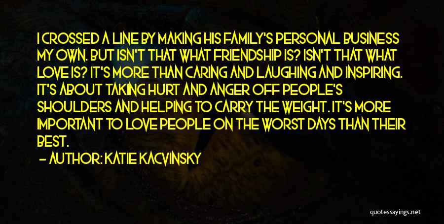 Katie Kacvinsky Quotes: I Crossed A Line By Making His Family's Personal Business My Own. But Isn't That What Friendship Is? Isn't That