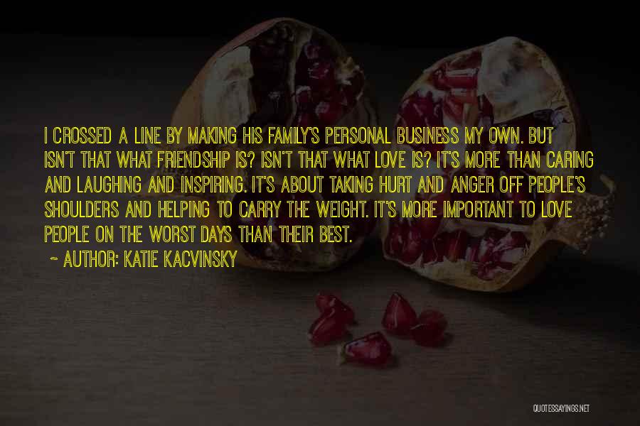 Katie Kacvinsky Quotes: I Crossed A Line By Making His Family's Personal Business My Own. But Isn't That What Friendship Is? Isn't That