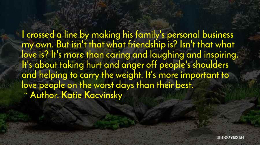 Katie Kacvinsky Quotes: I Crossed A Line By Making His Family's Personal Business My Own. But Isn't That What Friendship Is? Isn't That