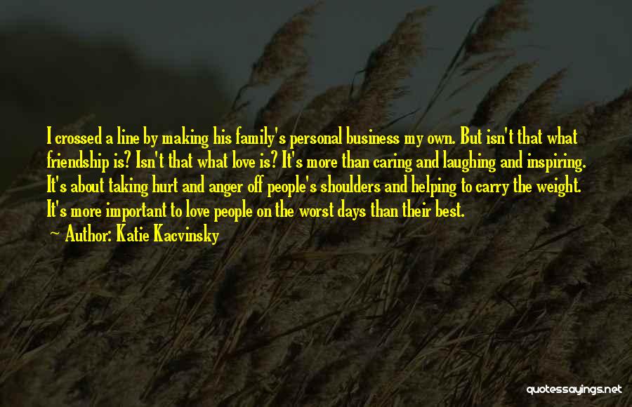 Katie Kacvinsky Quotes: I Crossed A Line By Making His Family's Personal Business My Own. But Isn't That What Friendship Is? Isn't That