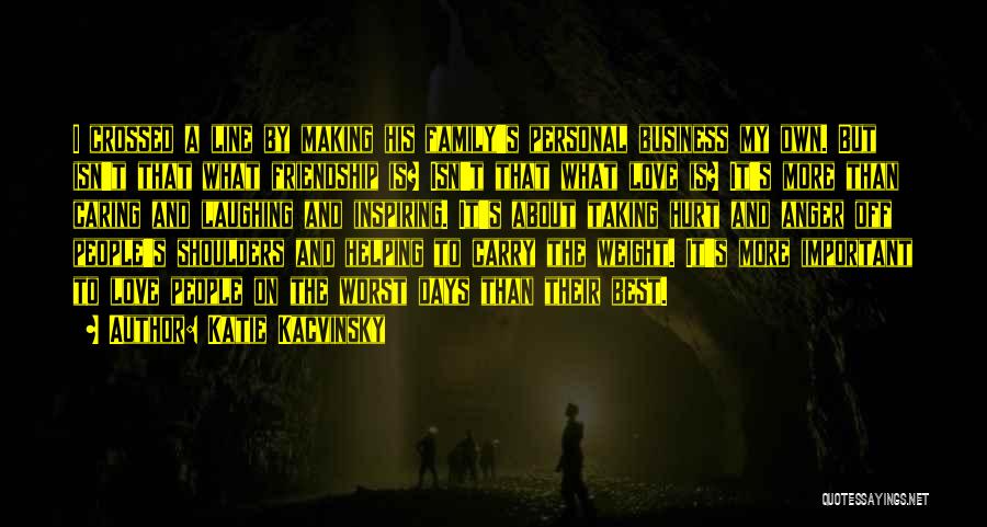 Katie Kacvinsky Quotes: I Crossed A Line By Making His Family's Personal Business My Own. But Isn't That What Friendship Is? Isn't That