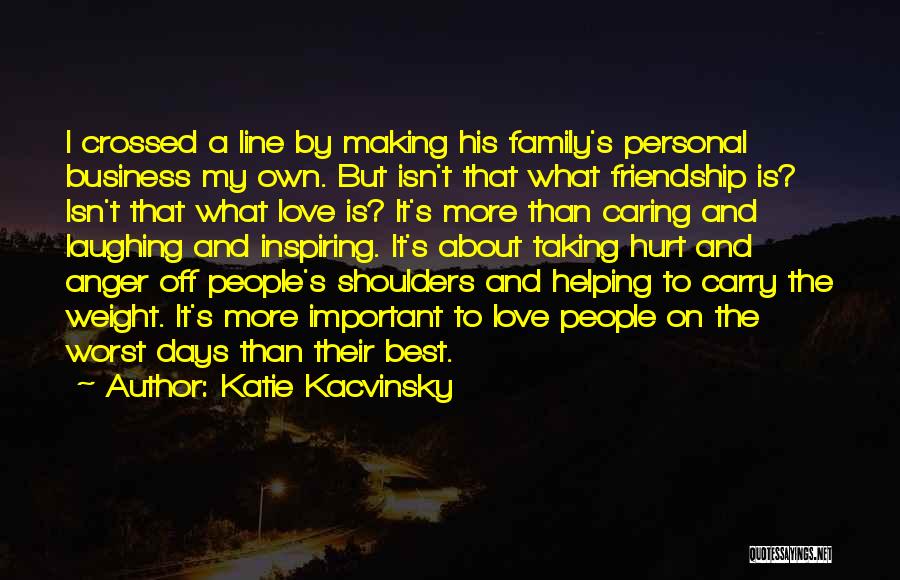 Katie Kacvinsky Quotes: I Crossed A Line By Making His Family's Personal Business My Own. But Isn't That What Friendship Is? Isn't That