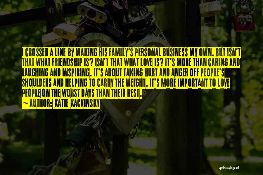 Katie Kacvinsky Quotes: I Crossed A Line By Making His Family's Personal Business My Own. But Isn't That What Friendship Is? Isn't That